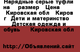 Нарядные серые туфли на 28 размер › Цена ­ 750 - Кировская обл., Киров г. Дети и материнство » Детская одежда и обувь   . Кировская обл.